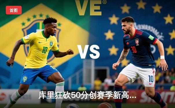 库里狂砍50分创赛季新高，勇士主场力克凯尔特人夺关键胜利