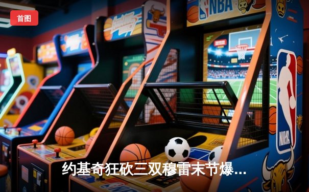 约基奇狂砍三双穆雷末节爆发 掘金逆转森林狼挺进西部决赛