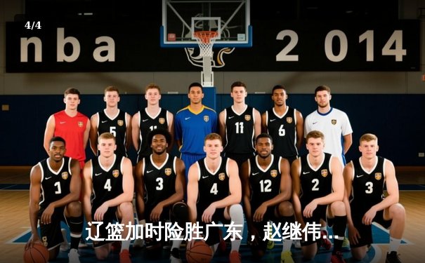 辽篮加时险胜广东，赵继伟关键三分锁定胜局 - 4