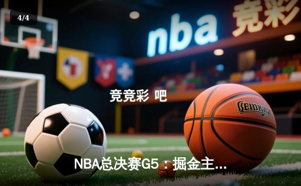 NBA总决赛G5：掘金主场力克热火，约基奇三双锁定赛点 - 4