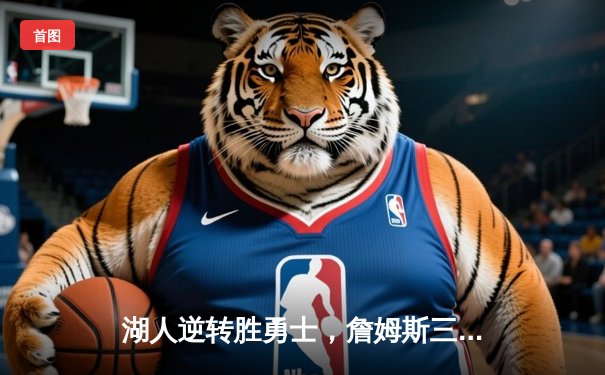 湖人逆转胜勇士，詹姆斯三双锁定季后赛关键战