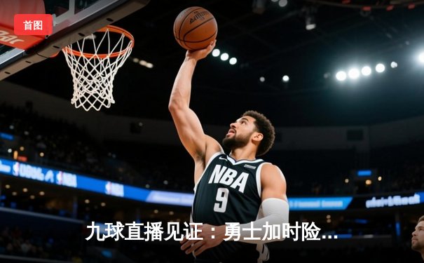 九球直播见证：勇士加时险胜雄鹿，库里关键三分定乾坤