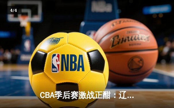 CBA季后赛激战正酣：辽宁本钢逆转广东宏远，赵继伟关键三分锁定胜局 - 4