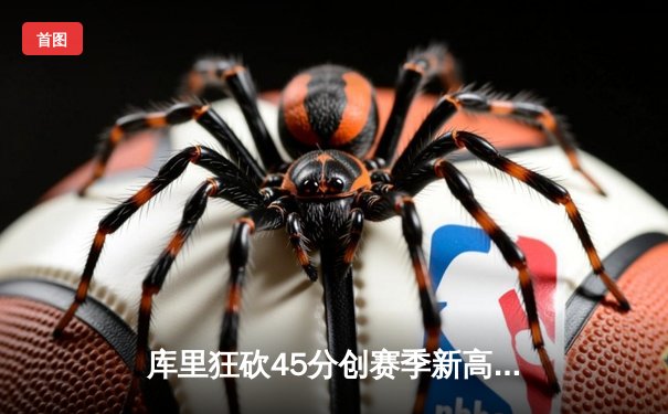 库里狂砍45分创赛季新高，勇士加时险胜凯尔特人迎六连胜