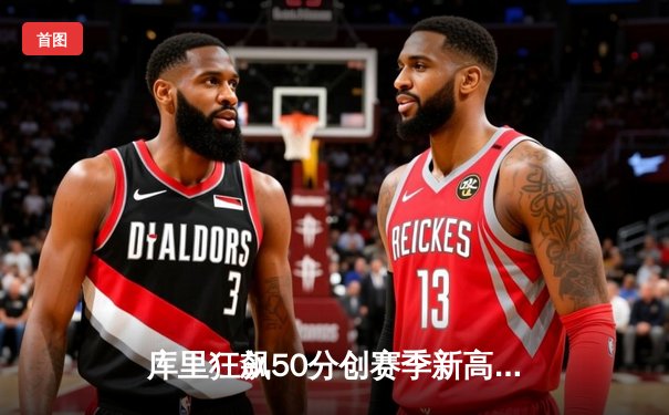 库里狂飙50分创赛季新高，勇士主场险胜凯尔特人终结连败