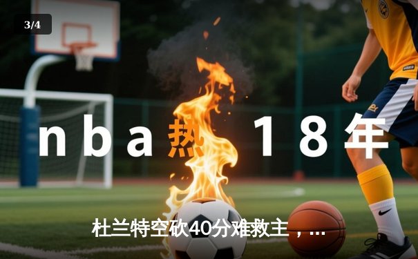 杜兰特空砍40分难救主，太阳加时惜败独行侠东契奇三双定乾坤 - 3