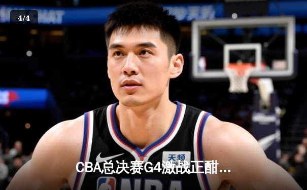 CBA总决赛G4激战正酣，辽宁队加时逆转广东夺得赛点 - 4