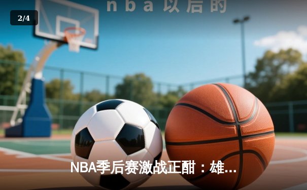 NBA季后赛激战正酣：雄鹿加时险胜篮网，字母哥狂砍44分主宰关键时刻 - 2