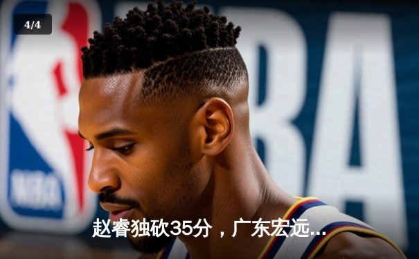 赵睿独砍35分，广东宏远逆转辽宁本钢豪取十一连胜 - 4