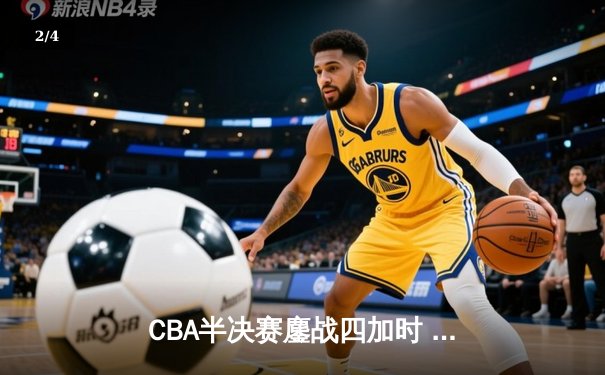 CBA半决赛鏖战四加时 广东队149-148险胜辽宁挺进决赛 - 2