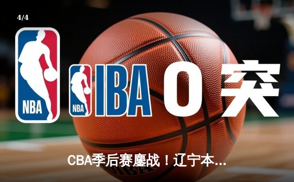 CBA季后赛鏖战！辽宁本钢加时险胜广东宏远，赵继伟砍下33分准三双 - 4