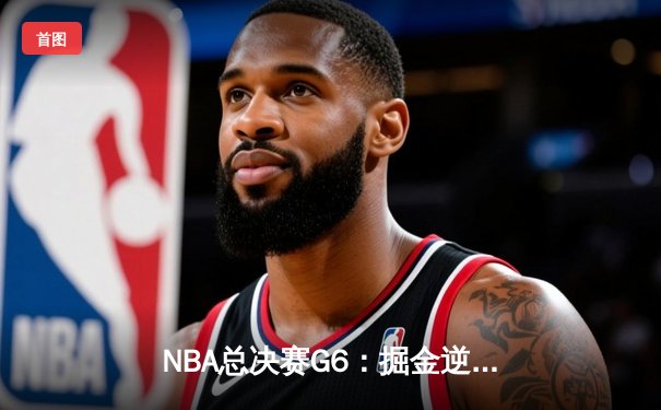 NBA总决赛G6：掘金逆转热火，约基奇三双率队卫冕在望