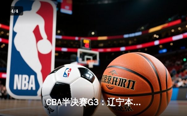 CBA半决赛G3：辽宁本钢逆转广东宏远，赵继伟三分雨浇灭对手反扑 - 4