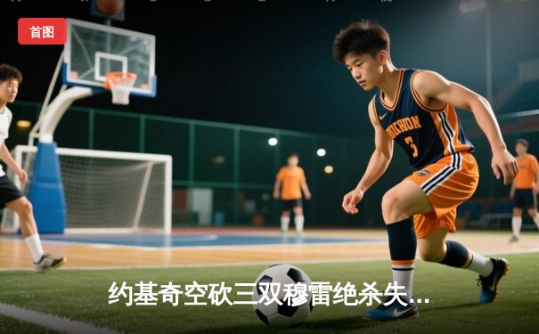 约基奇空砍三双穆雷绝杀失手，森林狼抢七逆转掘金连续四年挺进西决