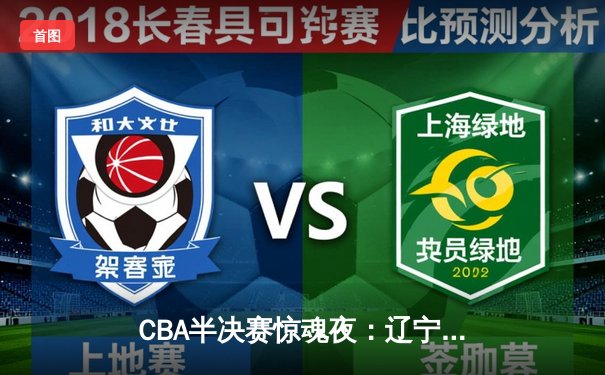 CBA半决赛惊魂夜：辽宁本钢加时逆转广东宏远，赵继伟35分创季后赛新高