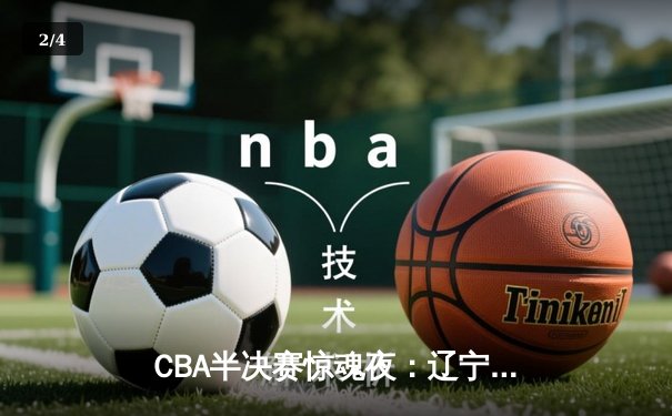 CBA半决赛惊魂夜：辽宁本钢加时逆转广东宏远，赵继伟35分创季后赛新高 - 2