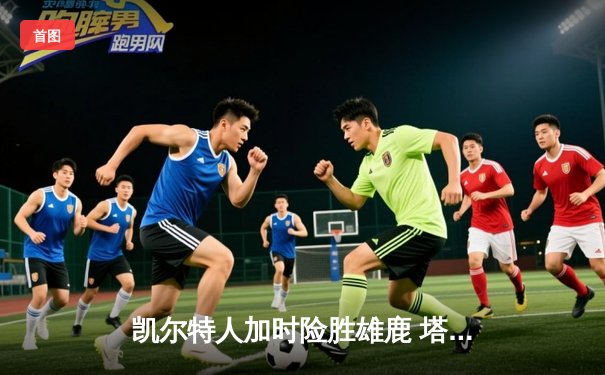 凯尔特人加时险胜雄鹿 塔图姆42分刷新个人季后赛纪录