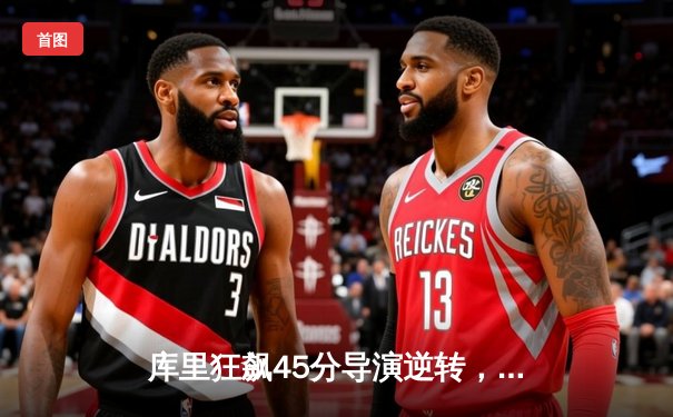 库里狂飙45分导演逆转，勇士加时险胜凯尔特人迎五连胜