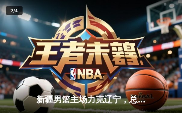 新疆男篮主场力克辽宁，总决赛悬念再起，系列赛战成2-2平 - 2
