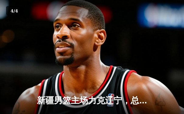 新疆男篮主场力克辽宁，总决赛悬念再起，系列赛战成2-2平 - 4
