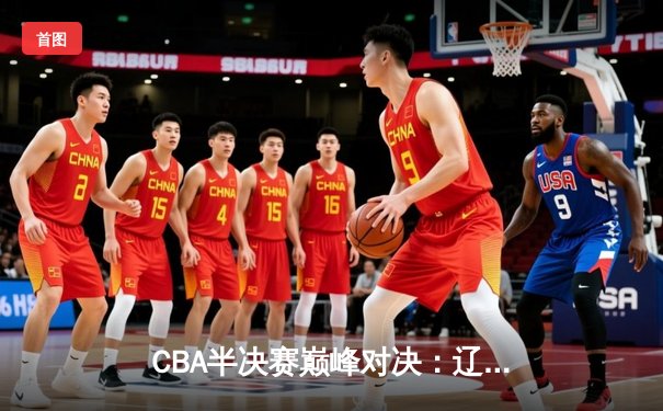 CBA半决赛巅峰对决：辽宁本钢加时逆转广东宏远，赵继伟砍30分创生涯新高