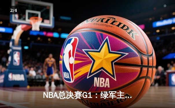 NBA总决赛G1：绿军主场107-89大胜独行侠 波神复出砍20分 - 2