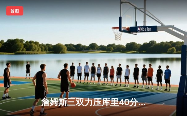 詹姆斯三双力压库里40分 湖人加时险胜勇士锁定季后赛