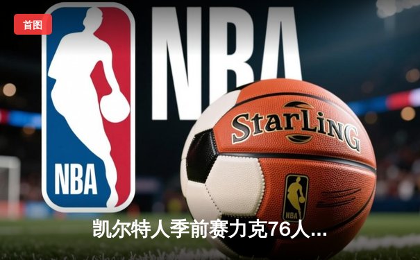 凯尔特人季前赛力克76人 塔图姆25+7+5率队取胜