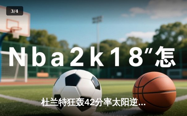 杜兰特狂轰42分率太阳逆转独行侠，布克关键三分锁定胜局 - 3