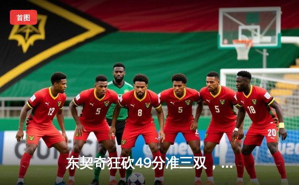 东契奇狂砍49分准三双，独行侠加时险胜篮网迎五连胜