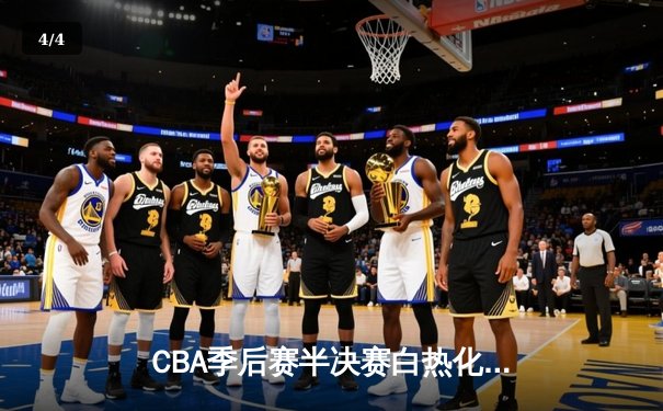 CBA季后赛半决赛白热化：辽宁本钢加时苦战力克浙江广厦，赵继伟砍下33分导演逆转 - 4