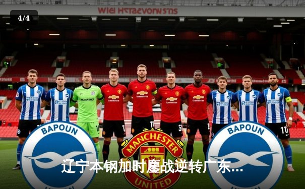 辽宁本钢加时鏖战逆转广东宏远，赵继伟关键三分锁定胜局 - 4