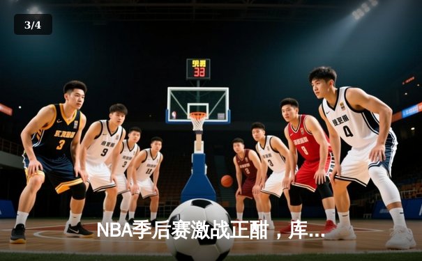 NBA季后赛激战正酣，库里狂轰45分率勇士逆转掘金夺赛点 - 3