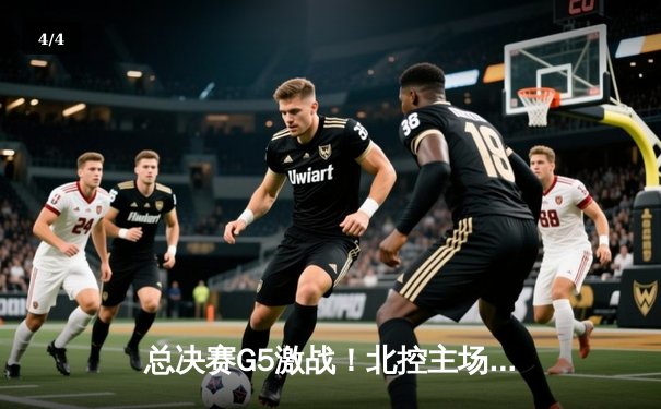 总决赛G5激战！北控主场加时险胜辽宁，廖三宁35分创生涯新高 - 4