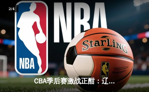 CBA季后赛激战正酣：辽宁本钢加时险胜广东宏远 赵继伟关键三分定乾坤 - 2