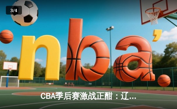 CBA季后赛激战正酣：辽宁本钢加时险胜广东宏远 赵继伟关键三分定乾坤 - 3