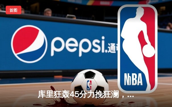 库里狂轰45分力挽狂澜，勇士加时险胜凯尔特人扳平总比分