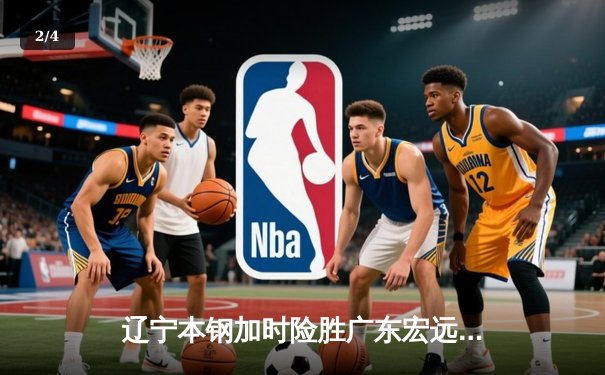 辽宁本钢加时险胜广东宏远，赵继伟35分导演惊天逆转 - 2