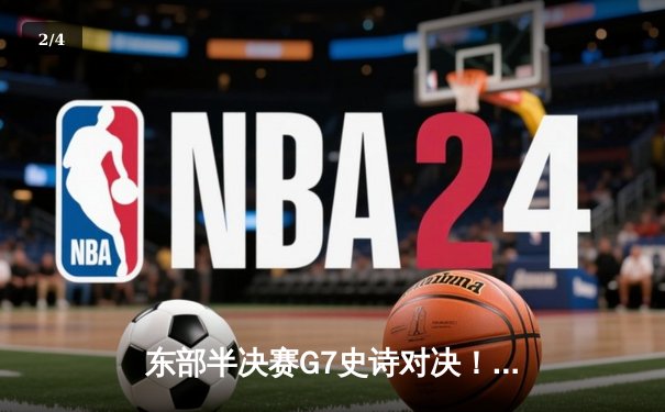 东部半决赛G7史诗对决！塔图姆51分创纪录，凯尔特人逆转76人晋级 - 2