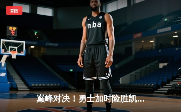 巅峰对决！勇士加时险胜凯尔特人，库里狂砍47分创赛季新高