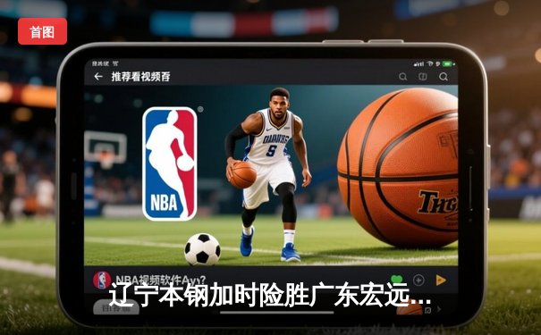 辽宁本钢加时险胜广东宏远，赵继伟35分导演惊天逆转