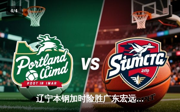 辽宁本钢加时险胜广东宏远，赵继伟35分导演惊天逆转 - 4