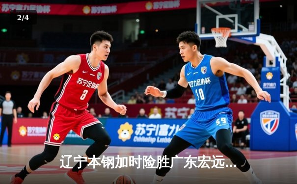 辽宁本钢加时险胜广东宏远，赵继伟35分导演惊天逆转 - 2