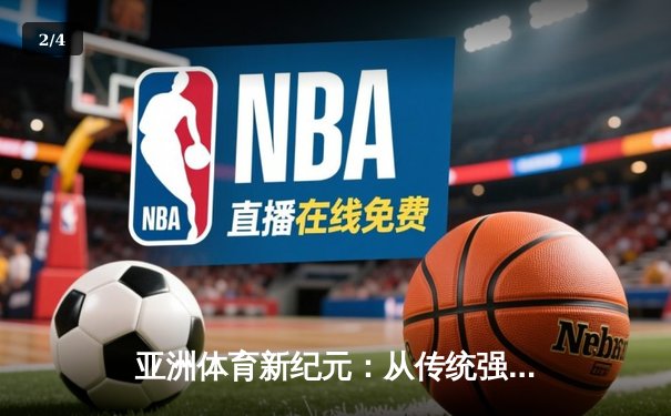 亚洲体育新纪元：从传统强项到新兴赛事的战略转型与商业博弈 - 2