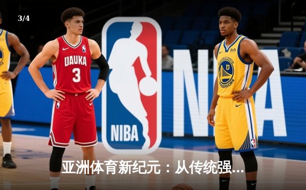 亚洲体育新纪元：从传统强项到新兴赛事的战略转型与商业博弈 - 3