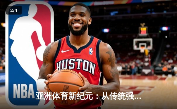 亚洲体育新纪元：从传统强项到新兴赛事的战略转型与商业博弈 - 2