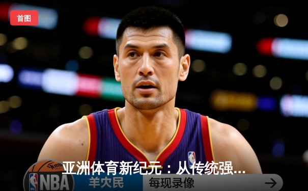 亚洲体育新纪元：从传统强项到新兴赛事的战略转型与商业博弈
