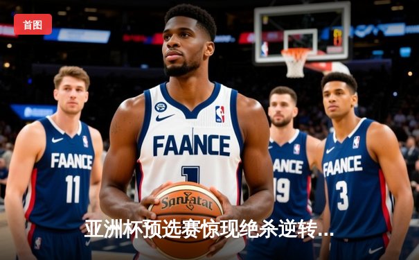 亚洲杯预选赛惊现绝杀逆转 日本男篮加时险胜菲律宾