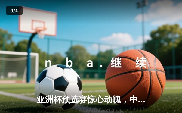 亚洲杯预选赛惊心动魄，中国队3-2逆转日本队晋级 - 3